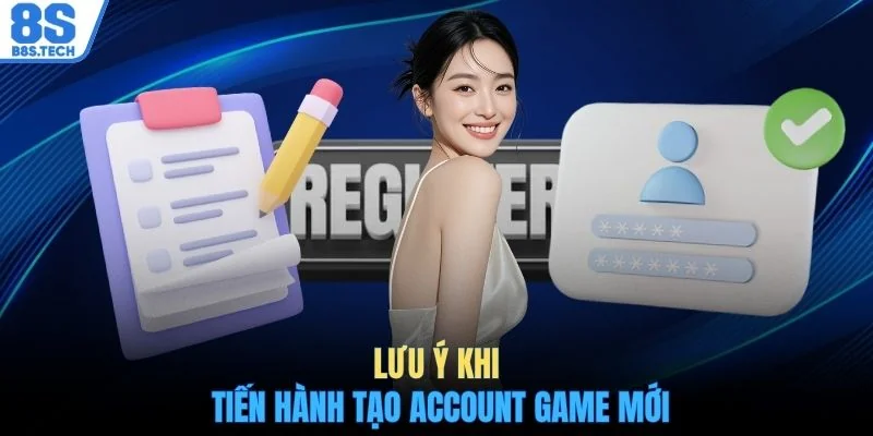 Đăng ký 8S 3 Lưu ý khi tiến hành tạo account game mới